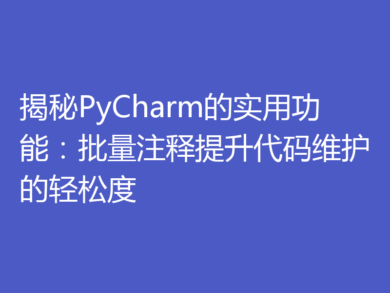揭秘PyCharm的实用功能:批量注释提升代码维护的轻松度
