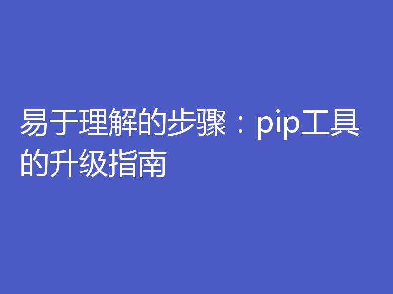 易于理解的步骤:pip工具的升级指南