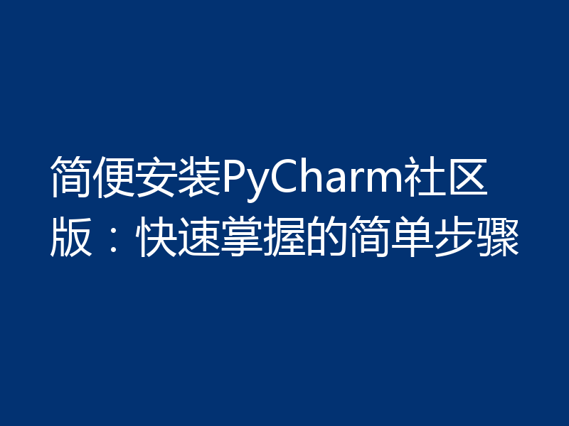 简便安装PyCharm社区版:快速掌握的简单步骤