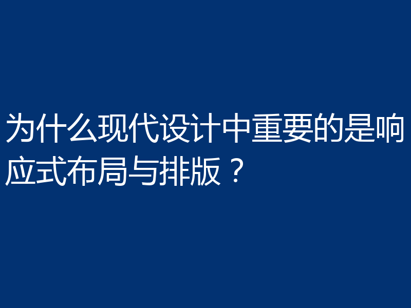 为什么现代设计中重要的是响应式布局与排版?