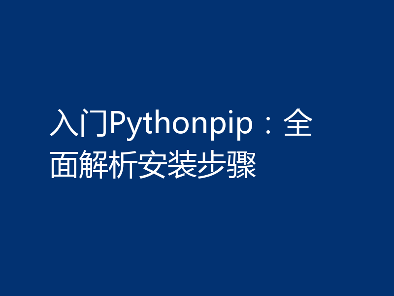 入门Pythonpip:全面解析安装步骤