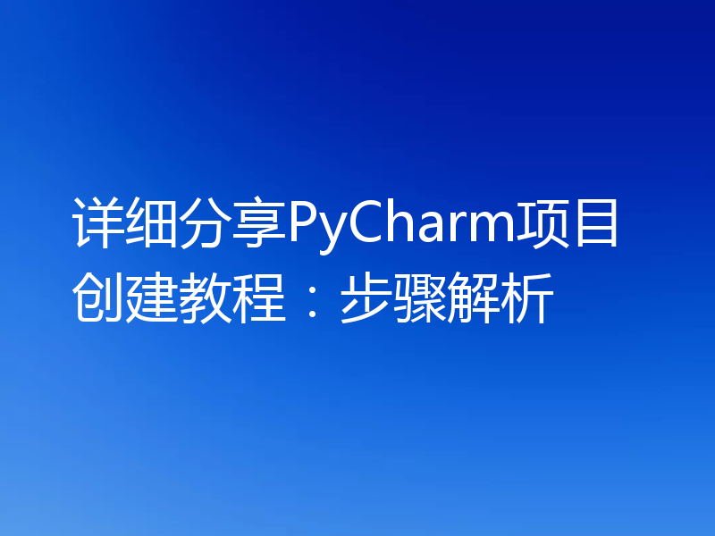 详细分享PyCharm项目创建教程:步骤解析