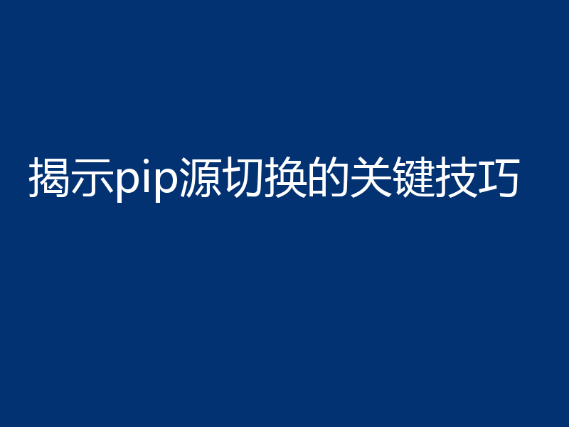 揭示pip源切换的关键技巧