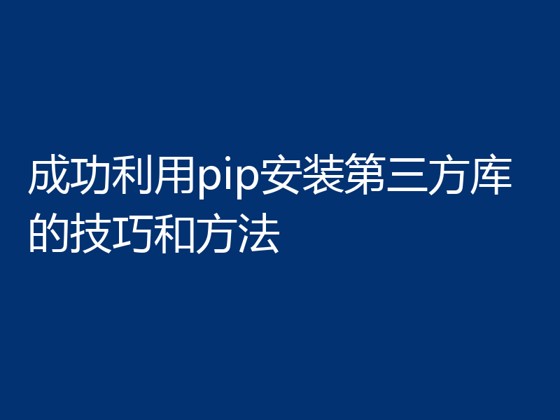 成功利用pip安装第三方库的技巧和方法