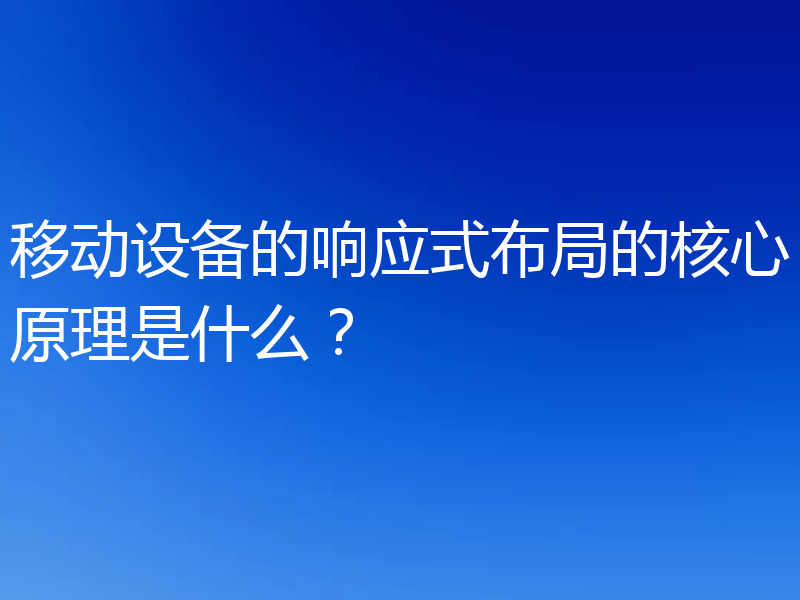 移动设备的响应式布局的核心原理是什么?