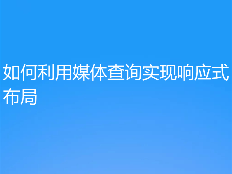 如何利用媒体查询实现响应式布局