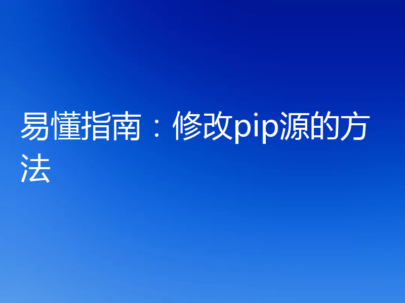易懂指南:修改pip源的方法