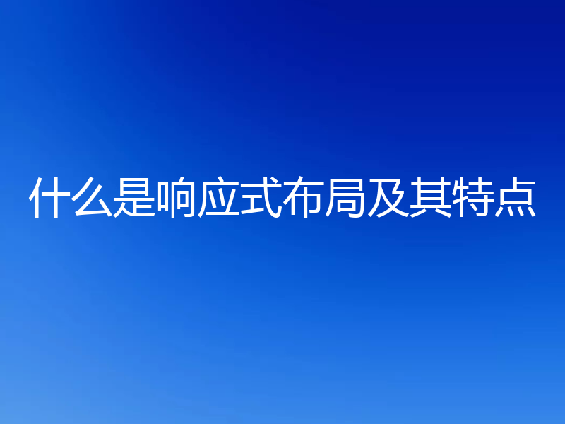什么是响应式布局及其特点