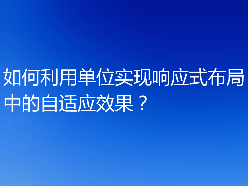 如何利用单位实现响应式布局中的自适应效果?
