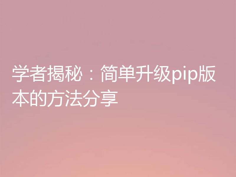 学者揭秘:简单升级pip版本的方法分享