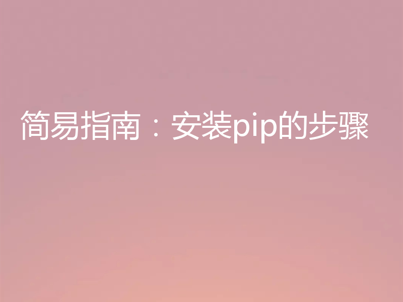简易指南:安装pip的步骤