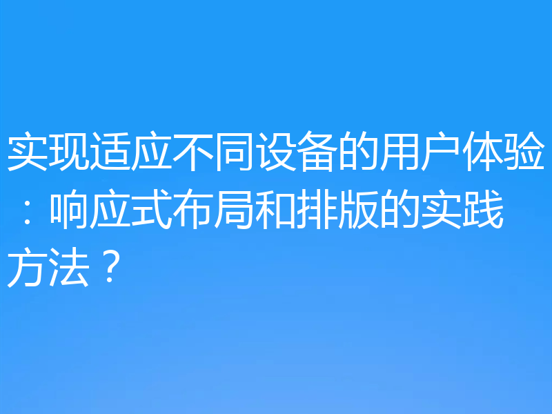 实现适应不同设备的用户体验:响应式布局和排版的实践方法?