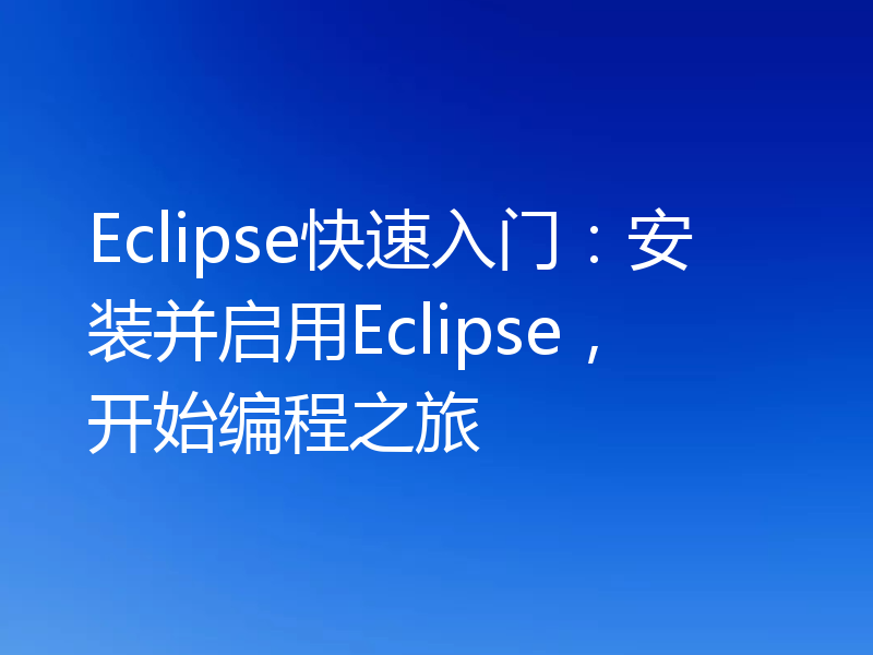 Eclipse快速入门:安装并启用Eclipse,开始编程之旅