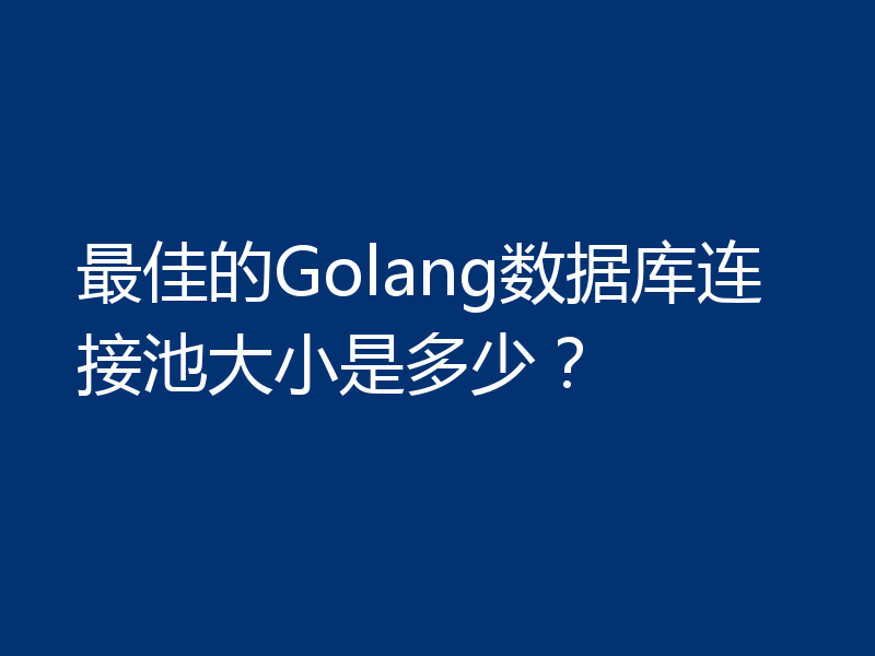 最佳的Golang数据库连接池大小是多少?