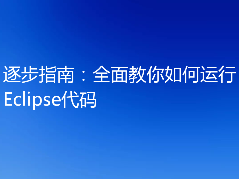 逐步指南:全面教你如何运行Eclipse代码