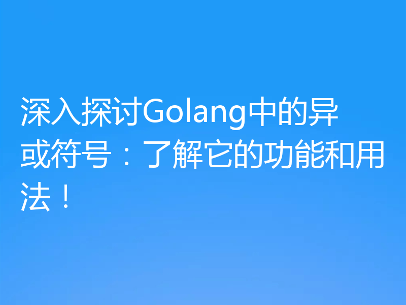 深入探讨Golang中的异或符号:了解它的功能和用法!