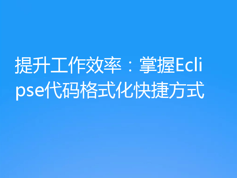 提升工作效率:掌握Eclipse代码格式化快捷方式