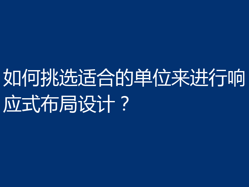 如何挑选适合的单位来进行响应式布局设计?
