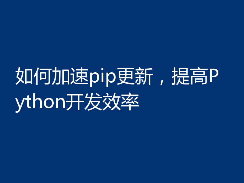 如何加速pip更新,提高Python开发效率