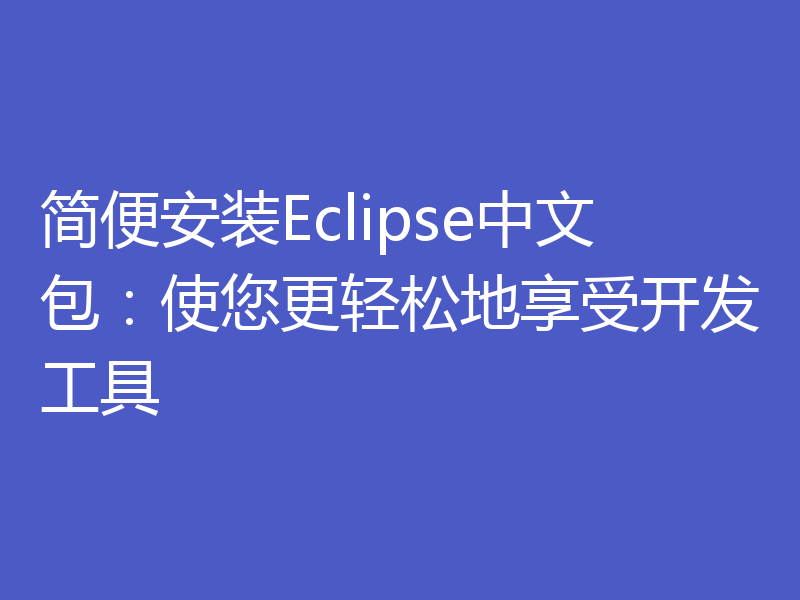 简便安装Eclipse中文包:使您更轻松地享受开发工具