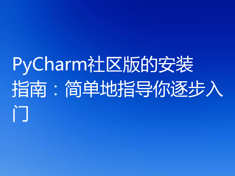 PyCharm社区版的安装指南:简单地指导你逐步入门