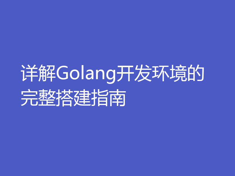 详解Golang开发环境的完整搭建指南