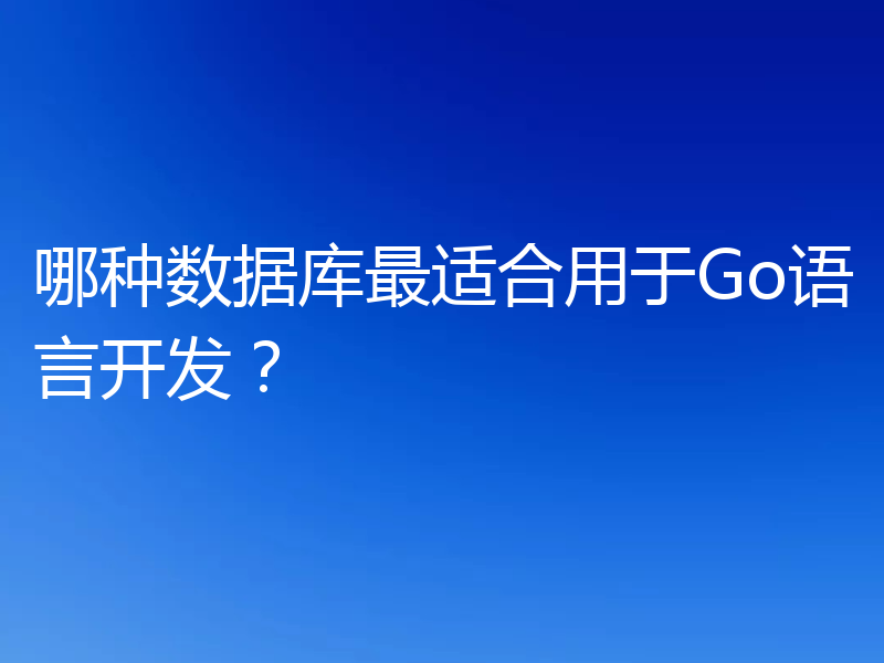 哪种数据库最适合用于Go语言开发?