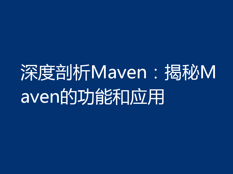 深度剖析Maven:揭秘Maven的功能和应用