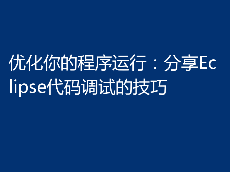 优化你的程序运行:分享Eclipse代码调试的技巧