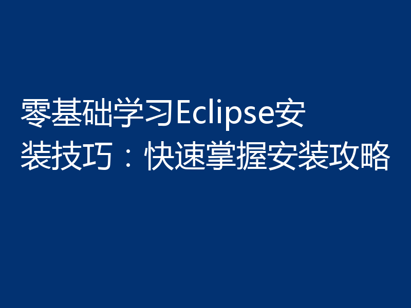零基础学习Eclipse安装技巧:快速掌握安装攻略