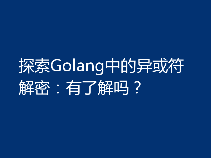 探索Golang中的异或符解密:有了解吗?