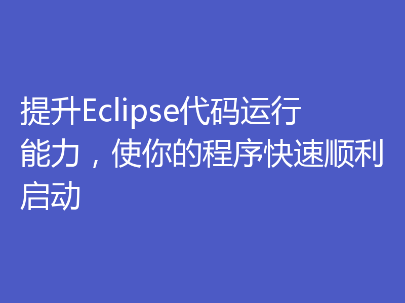 提升Eclipse代码运行能力,使你的程序快速顺利启动