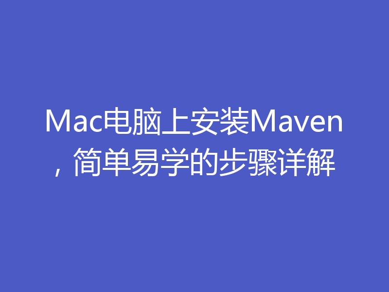 Mac电脑上安装Maven,简单易学的步骤详解