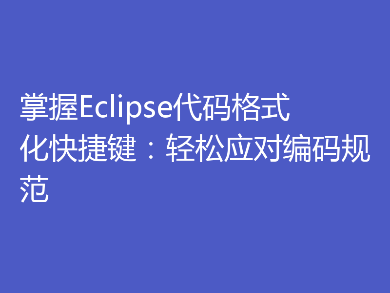 掌握Eclipse代码格式化快捷键:轻松应对编码规范