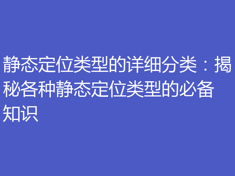 静态定位类型的详细分类:揭秘各种静态定位类型的必备知识
