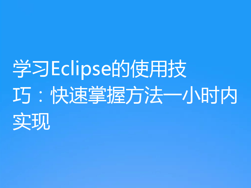 学习Eclipse的使用技巧:快速掌握方法一小时内实现