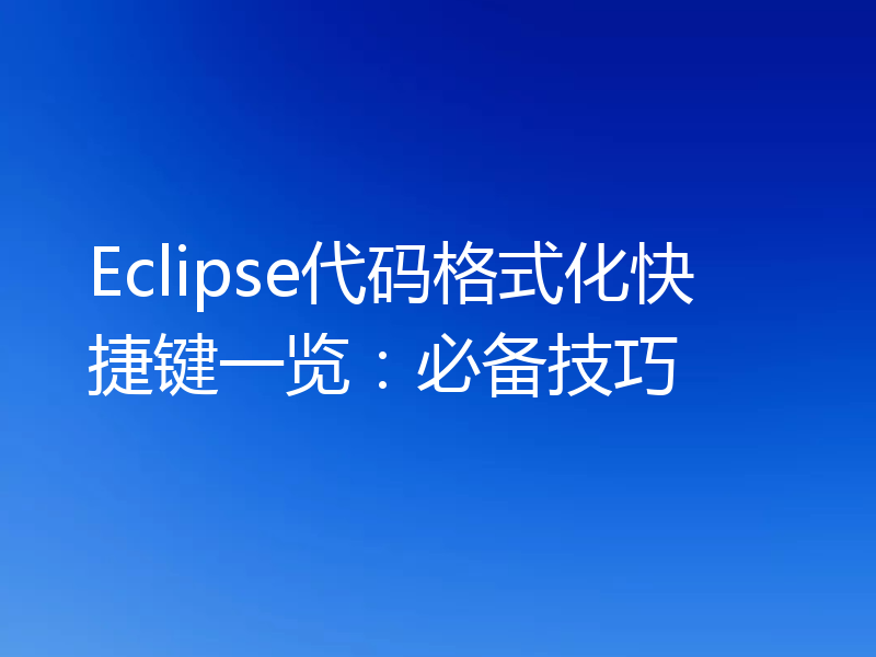 Eclipse代码格式化快捷键一览:必备技巧