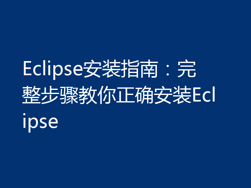 Eclipse安装指南:完整步骤教你正确安装Eclipse