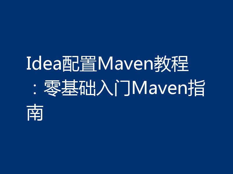 Idea配置Maven教程:零基础入门Maven指南
