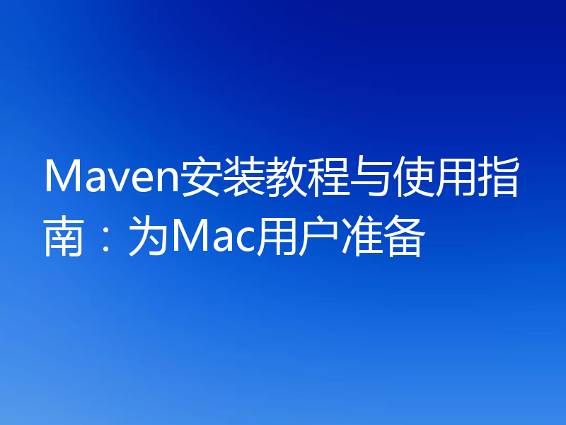 Maven安装教程与使用指南:为Mac用户准备