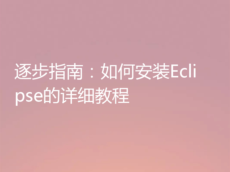 逐步指南:如何安装Eclipse的详细教程