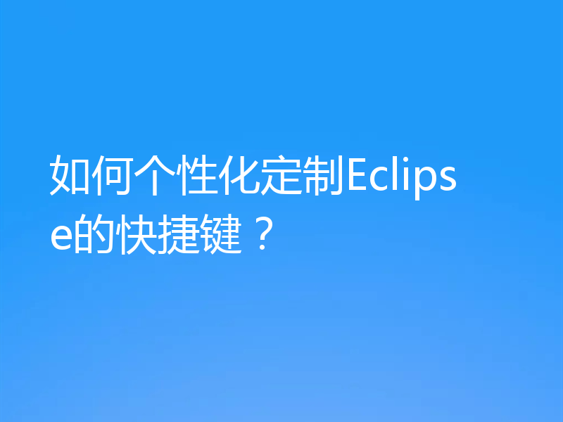 如何个性化定制Eclipse的快捷键?