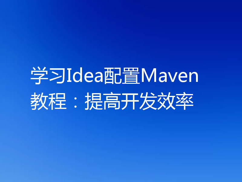 学习Idea配置Maven教程:提高开发效率