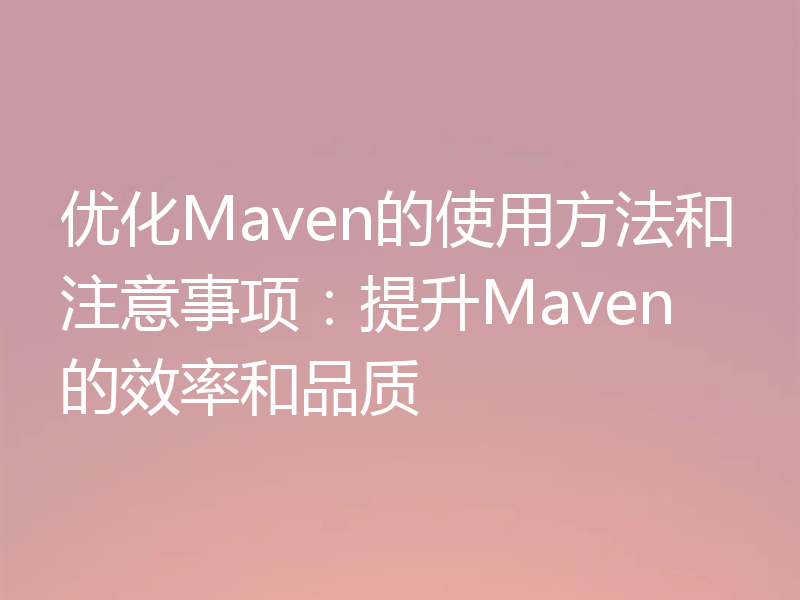 优化Maven的使用方法和注意事项:提升Maven的效率和品质