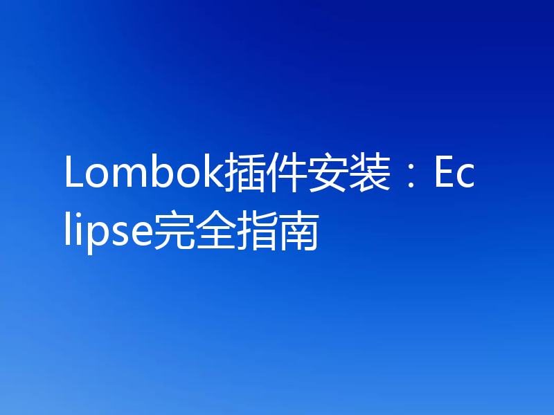 Lombok插件安装:Eclipse完全指南