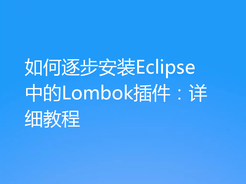 如何逐步安装Eclipse中的Lombok插件:详细教程