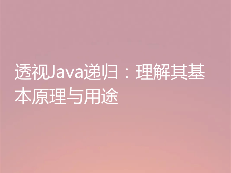 透视Java递归:理解其基本原理与用途