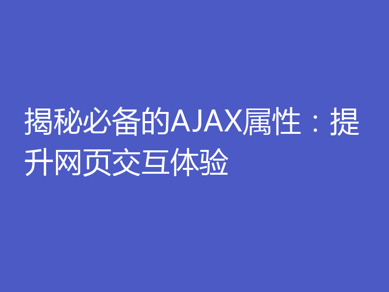 揭秘必备的AJAX属性：提升网页交互体验