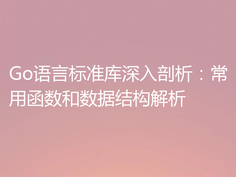Go语言标准库深入剖析:常用函数和数据结构解析