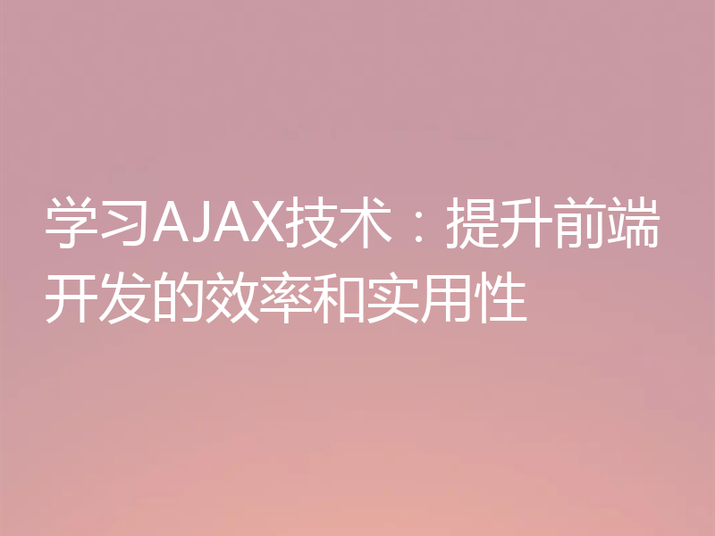 学习AJAX技术:提升前端开发的效率和实用性